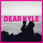 Dear Kyle | The Podcast